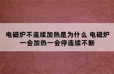 电磁炉不连续加热是为什么 电磁炉一会加热一会停连续不断